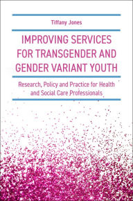 Title: Improving Services for Transgender and Gender Variant Youth: Research, Policy and Practice for Health and Social Care Professionals, Author: Tiffany Jones