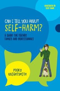 Title: Can I Tell You About Self-Harm?: A Guide for Friends, Family and Professionals, Author: Pooky Knightsmith