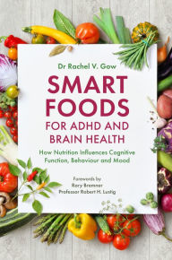 Title: Smart Foods for ADHD and Brain Health: How Nutrition Influences Cognitive Function, Behaviour and Mood, Author: Rachel Gow