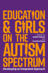 Title: Education and Girls on the Autism Spectrum: Developing an Integrated Approach, Author: Judith Hebron