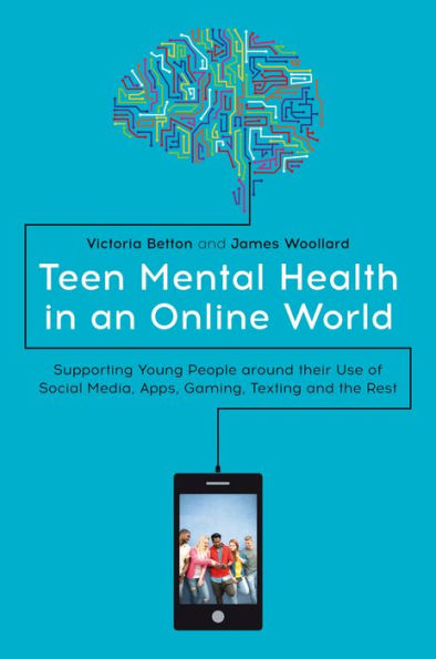 Teen Mental Health in an Online World: Supporting Young People around their Use of Social Media, Apps, Gaming, Texting and the Rest