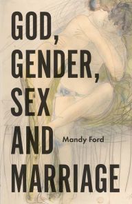 Title: God, Gender, Sex and Marriage, Author: Mandy Ford