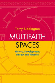 Title: Multifaith Spaces: History, Development, Design and Practice, Author: Terry Biddington