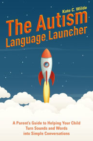 Title: The Autism Language Launcher: A Parent's Guide to Helping Your Child Turn Sounds and Words into Simple Conversations, Author: Kate Wilde