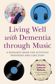 Title: Living Well with Dementia through Music: A Resource Book for Activities Providers and Care Staff, Author: Catherine Richards