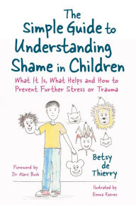 Title: The Simple Guide to Understanding Shame in Children: What It Is, What Helps and How to Prevent Further Stress or Trauma, Author: Betsy de Thierry