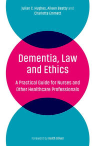 Title: Dementia, Law and Ethics: A Practical Guide for Nurses and Other Healthcare Professionals, Author: Julian C. Hughes