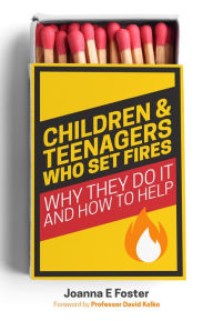 Title: Children and Teenagers Who Set Fires: Why They Do It and How to Help, Author: Joanna Foster