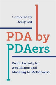 Title: PDA by PDAers: From Anxiety to Avoidance and Masking to Meltdowns, Author: Sally Cat