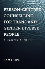 Title: Person-Centred Counselling for Trans and Gender Diverse People: A Practical Guide, Author: Sam Hope