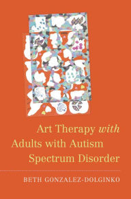 Title: Art Therapy with Adults with Autism Spectrum Disorder, Author: Beth Gonzalez-Dolginko
