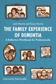 Title: The Family Experience of Dementia: A Reflective Workbook for Professionals, Author: Gary Morris