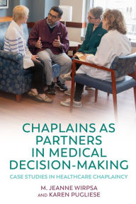 Title: Chaplains as Partners in Medical Decision-Making: Case Studies in Healthcare Chaplaincy, Author: Karen Pugliese