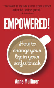 Title: Empowered: How To Change Your Life In Your Coffee Break, Author: Anne Mulliner