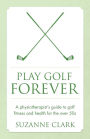 Play Golf Forever - a physiotherapist's guide to golf fitness and health for the over 50s