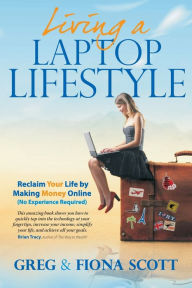 Title: Living A Laptop Lifestyle: Reclaim Your Life by Making Money Online (No Experience Required), Author: Greg Scott