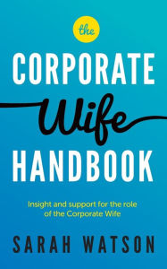 Title: The Corporate Wife Handbook: Insight and support for the role of the Corporate Wife, Author: Sarah Watson