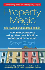 Title: Property Magic: How to Buy Property Using Other People's Time, Money and Experience, Author: Simon Zutshi