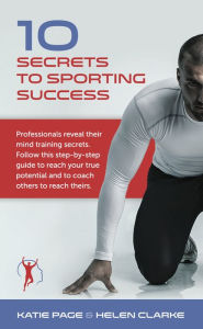 Title: 10 Secrets to Sporting Success: Professionals reveal their mind training secrets, Author: Katie Page