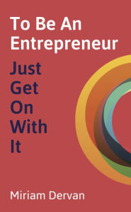 Title: To Be An Entrepreneur: Just Get On With It, Author: Miriam Dervan