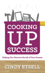 Title: Cooking Up Success: Helping You Discover the Job of Your Dreams, Author: Cindy Etsell