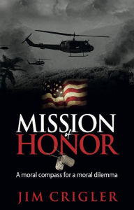 Title: Mission of Honor: A moral compass for a moral dilemma, Author: Jim Crigler