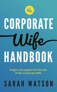 Title: The Corporate Wife Handbook: Insight and support for the role of the Corporate Wife, Author: Sarah Watson