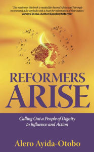 Title: Reformers Arise: Calling Out a People of Dignity to Influence and Action, Author: Alero Ayida-Otobo