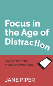 Title: Focus in the Age of Distraction: 35 tips to focus more and work less, Author: Lori Marrero