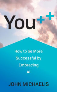 Title: You++: How to Be More Successful by Embracing AI, Author: John Michaelis