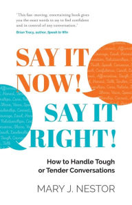 Title: Say It Now! Say It Right!: How to Handle Tough or Tender Conversations, Author: Mary J Nestor