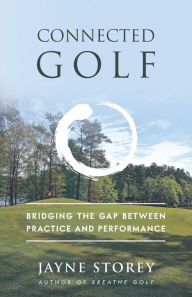 Title: Connected Golf: Bridging the Gap between Practice and Performance, Author: Jayne Storey