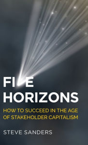 Title: Five Horizons: How to Succeed in the Age of Stakeholder Capitalism, Author: Steve Sanders