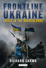 Title: Frontline Ukraine: Crisis in the Borderlands, Author: Richard Sakwa