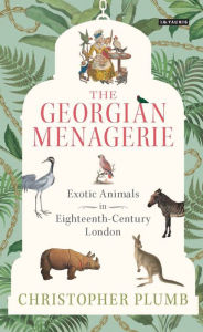 Title: The Georgian Menagerie: Exotic Animals in Eighteenth-Century London, Author: Christopher Plumb