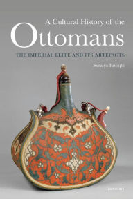 Online book pdf free download A Cultural History of the Ottomans: The Imperial Elite and Its Artefacts 9781784530969 by Suraiya Faroqhi