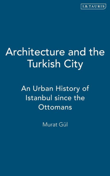 Architecture and the Turkish City: An Urban History of Istanbul since Ottomans
