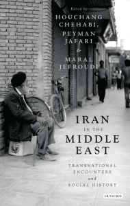 Title: Iran in the Middle East: Transnational Encounters and Social History, Author: Houchang Chehabi