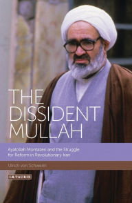 Title: The Dissident Mullah: Ayatollah Montazeri and the Struggle for Reform in Revolutionary Iran, Author: Ulrich von Schwerin