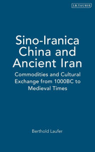 Title: Sino-Iranica: China and Ancient Iran: Commodities and Cultural Exchange from 1000 BC to Medieval Times, Author: Berthold Laufer