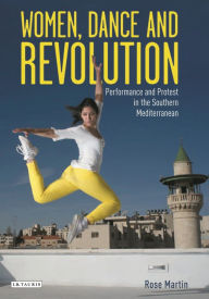 Title: Women, Dance and Revolution: Performance and Protest in the Southern Mediterranean, Author: Rose Martin