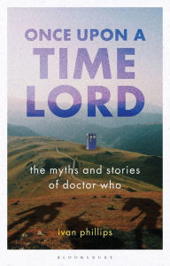 Title: Once Upon a Time Lord: The Myths and Stories of Doctor Who, Author: Ivan Phillips