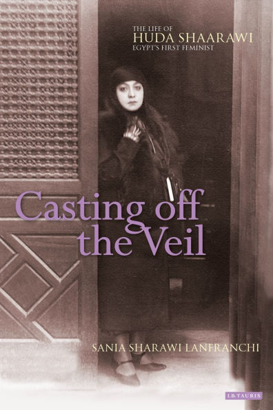 Casting off the Veil: The Life of Huda Shaarawi, Egypt's First Feminist