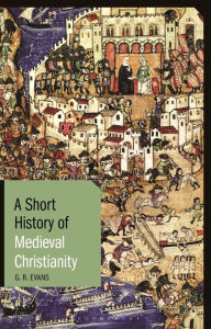 Title: A Short History of Medieval Christianity, Author: G. R. Evans