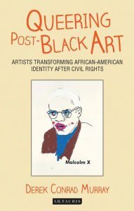 Title: Queering Post-Black Art: Artists Transforming African-American Identity After Civil Rights, Author: Derek Conrad Murray