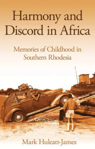 Title: Harmony and Discord in Africa: Memories of Childhood in Southern Rhodesia, Author: Mark Huleatt-James