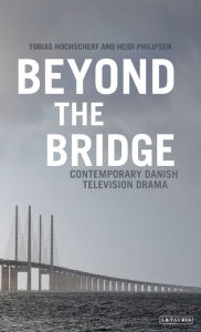 Title: Beyond The Bridge: Contemporary Danish Television Drama, Author: Tobias Hochscherf