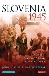 Title: Slovenia 1945: Memories of Death and Survival After World War II, Author: John Corsellis