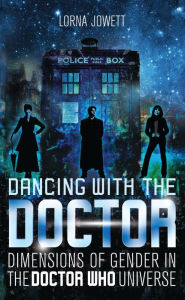 Title: Dancing with the Doctor: Dimensions of Gender in the Doctor Who Universe, Author: Lorna Jowett