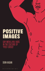 Title: Positive Images: Gay Men and HIV/AIDS in the Culture of 'Post Crisis', Author: Paul Ruggieri MD